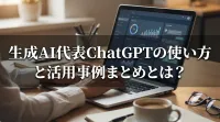 生成AI代表のChatGPTの使い方と活用事例をまとめました