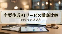 主要生成AIサービス徹底比較おすすめ特徴早見表