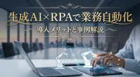 生成AI×RPAで業務自動化｜導入メリットと事例解説