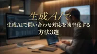 生成AIで問い合わせ対応を効率化する方法3選