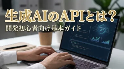 生成AIのAPIとは？開発初心者向け基本ガイド