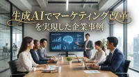 生成AIでマーケティング改革を実現した企業事例