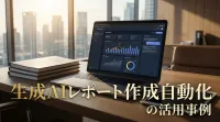 生成AIによるレポート作成自動化の活用事例