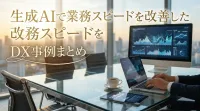 生成AIで業務スピードを改善したDX事例まとめ