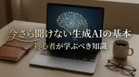 今さら聞けない生成AIの基本｜初心者が学ぶべき知識