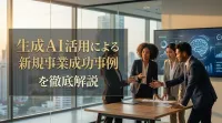 生成AI活用による新規事業成功事例を徹底解説