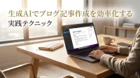 生成AIでブログ記事作成を効率化する実践テクニック