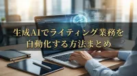 生成AIでライティング業務を自動化する方法まとめ