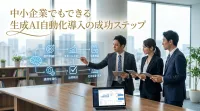 中小企業でもできる生成AI自動化導入の成功ステップ