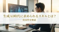 生成AI時代に求められるスキルとは？将来性を解説