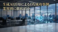 生成AI活用によるDX成功事例｜業界別に徹底紹介